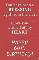 You have been a Blessing right from the start I love you with all of my Heart Happy 60th Birthday: 60th Birthday Gift / Journal / Notebook / Diary / U