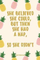She believed she could, but then she had a nap, so she didn't Notebook: Pineapple print funny slogan lined paperback jotter