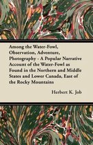 Among the Water-Fowl, Observation, Adventure, Photography - A Popular Narrative Account of the Water-Fowl as Found in the Northern and Middle States and Lower Canada, East of the Rocky Mounta