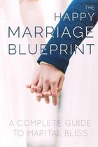 The Happy Marriage Blueprint: A Complete Guide To Marital Bliss