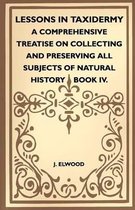 Lessons In Taxidermy - A Comprehensive Treatise On Collecting And Preserving All Subjects Of Natural History - Book IV.