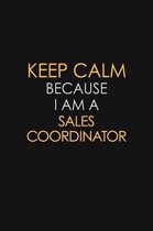 Keep Calm Because I Am A Sales Coordinator: Motivational: 6X9 unlined 129 pages Notebook writing journal