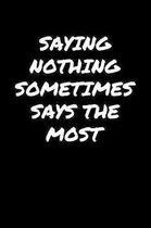 Saying Nothing Sometimes Says The Most: A soft cover blank lined journal to jot down ideas, memories, goals, and anything else that comes to mind.