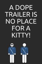 A dope trailer is no place for a kitty!