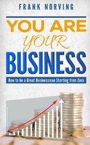 You Are Your Business: How to be a great businessman starting from zero