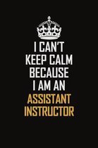 I Can't Keep Calm Because I Am An Assistant Instructor: Motivational Career Pride Quote 6x9 Blank Lined Job Inspirational Notebook Journal