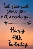 Let your past guide you not decide you 45th Birthday: 45 Year Old Birthday Gift Journal / Notebook / Diary / Unique Greeting Card Alternative