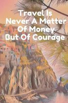 Travel Is Never A matter Of Money But Of Courage: Custom Designed Travel Journal with Checklists and Itineraries