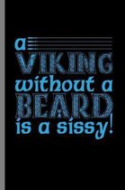 A Viking without a beard is a sissy!: A Viking Without A Beard Is Sissy Bearded Men Beards Mustaches Lovers Gift (6''x9'') Lined notebook Journal to wri