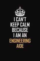 I Can't Keep Calm Because I Am An Engineering Aide: Motivational Career Pride Quote 6x9 Blank Lined Job Inspirational Notebook Journal