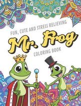Fun Cute And Stress Relieving Mr. Frog Coloring Book: Find Relaxation And Mindfulness with Stress Relieving Color Pages Made of Beautiful Black and Wh