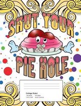 Shut Your Pie Hole: College Ruled Composition Notebook - 50 Sheets, 100 Pages