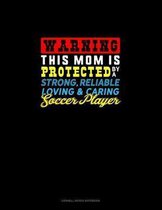 Warning This Mom Is Protected By A Strong Reliable Loving & Caring Soccer Player: Cornell Notes Notebook
