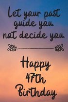 Let your past guide you not decide you 47th Birthday: 47 Year Old Birthday Gift Journal / Notebook / Diary / Unique Greeting Card Alternative