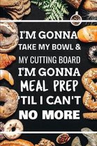 I'm Gonna Take My Bowl & My Cutting Board Im Gonna Meal Prep 'Til I Can't No More