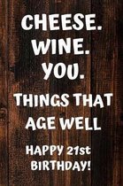 Cheese. Wine. You. Things That Age Well Happy 21st Birthday: 21st Birthday Gift / Journal / Notebook / Diary / Unique Greeting Card Alternative