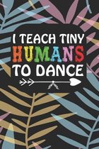I Teach Tiny Humans To Dance: Notebook for Teachers & Administrators To Write Goals, Ideas & Thoughts School Appreciation Day Gift