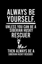 Always Be Yourself.Unless You Can Be a Siberian Husky Rescuer Then Always Be a Siberian Husky Rescuer