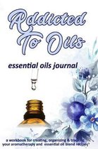 Addicted To Oils: Essential Oils Journal: A Workbook for Creating, Organizing & Tracking Your Aromatherapy and Essential Oil Blend Recip