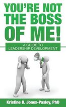 You're Not the Boss of Me!: A Guide to Leadership Development