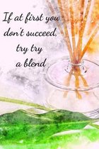 If At First You Don't Succeed, Try Try A Blend: Essential Oils Recipe Book: Record Most Used Blends Scents: Aromatherapy Lovers