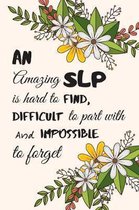 An amazing SLP is hard to find, difficult to part with and impossible to forget.: Speech Therapist Appreciation Notebook / SLP Journal / Perfect For N