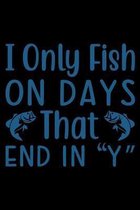 I only fish on day End in Y: Fishing Journal Complete Fisherman's Log Book With Prompts, Records Details of Fishing Trip, Including Date, Time, Loc