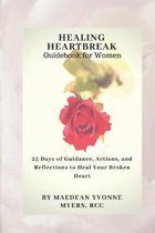 Healing Heartbreak A Guidebook for Women: 25 Days of Guidance, Actions, and Reflections to Heal a Broken Heart