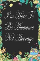 I'm Here To Be Awesome Not Average: Notebook for Teachers & Administrators To Write Goals, Ideas & Thoughts School Appreciation Day Gift