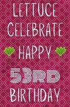 Lettuce Celebrate Happy 53rd Birthday: Funny 53rd Birthday Gift Lettuce Pun Journal / Notebook / Diary (6 x 9 - 110 Blank Lined Pages)