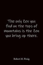 The only Zen you find on the tops of mountains is the Zen you bring up there. Robert M. Pirsig: Quote Notebook - Lined Notebook -Lined Journal - Blank