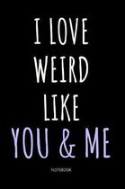 I Love Weird Like You And Me: Blank Lined Notebook