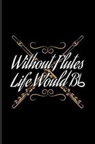 Without Flutes Life Would Bb
