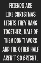 Friends Are Like Christmas Lights They Hang Together, Half of Them Don't Work and the Other Half Aren't So Bright.