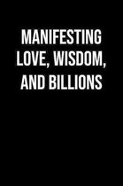 Manifesting Love Wisdom And Billions: A soft cover blank lined journal to jot down ideas, memories, goals, and anything else that comes to mind.