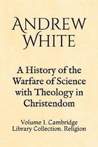 A History of the Warfare of Science with Theology in Christendom