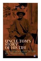 Uncle Tom's Story of His Life: An Autobiography of the Rev. Josiah Henson: The True Life Story Behind ''uncle Tom's Cabin''
