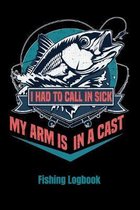 I Had To Call In Sick My Arms In A Cast: Fishing Log Book