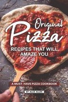 Original Pizza Recipes That Will Amaze You: A Must- Have Pizza Cookbook