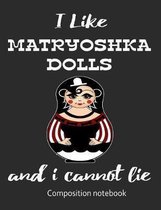 I Love Matryoshka Dolls And I Cannot Lie Composition Notebook: 7.44'' x 9.69'' 100 pages 50 sheets Composition Notebook College Ruled Book