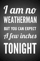 I Am No Weatherman But You Can Expect A Few Inches Tonight: Funny Gag Gift Notebook Blank Lined Journal Birthday or Anniversary Gift for Wife Or Girlf