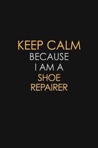 Keep Calm Because I Am A Shoe Repairer: Motivational: 6X9 unlined 129 pages Notebook writing journal