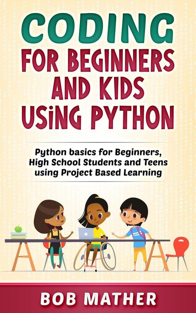Coding for Beginners and Kids Using Python: Python Basics for Beginners, High School Students and Teens Using Project Based Learning - Bob Mather