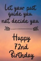 Let your past guide you not decide you 72nd Birthday: 72 Year Old Birthday Gift Journal / Notebook / Diary / Unique Greeting Card Alternative