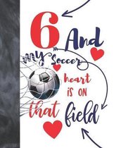 6 And My Soccer Heart Is On That Field: College Ruled Composition Writing School Notebook To Take Classroom Teachers Notes - Soccer Players Notepad Fo