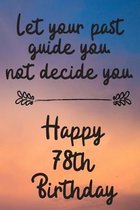 Let your past guide you not decide you 78th Birthday: 78 Year Old Birthday Gift Journal / Notebook / Diary / Unique Greeting Card Alternative