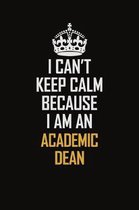 I Can't Keep Calm Because I Am An Academic Dean: Motivational Career Pride Quote 6x9 Blank Lined Job Inspirational Notebook Journal