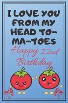 I Love You From My Head To-Ma-Toes Happy 22nd Birthday: Cute 22nd Birthday Card Quote Journal / Notebook / Diary / Greetings / Appreciation Gift (6 x