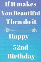 If It makes You Beautiful Then do it Happy52nd Birthday: Funny 52nd If it makes you beautiful then do it Birthday Gift Journal / Notebook / Diary Quot