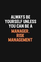 Always Be Yourself Unless You Can Be A Manager, Risk Management: Inspirational life quote blank lined Notebook 6x9 matte finish